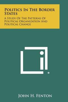 portada politics in the border states: a study of the patterns of political organization and political change (in English)