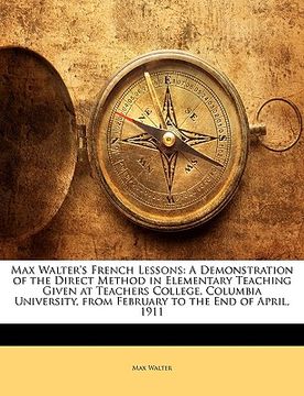 portada max walter's french lessons: a demonstration of the direct method in elementary teaching given at teachers college, columbia university, from febru (en Inglés)