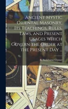 portada Ancient Mystic Oriental Masonry, Its Teachings, Rules, Laws, and Present Usages Which Govern the Order at the Present Day ... (en Inglés)