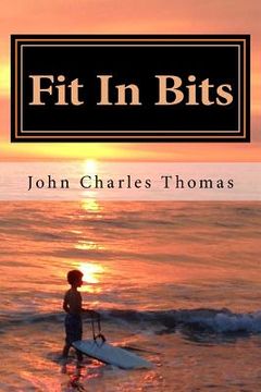 portada Fit In Bits: How to Stay Fit When you Have no Time to Stay Fit (en Inglés)