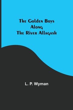 portada The Golden Boys Along the River Allagash (in English)