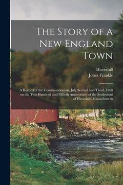 portada The Story of a New England Town; a Record of the Commemoration, July Second and Third, 1890 on the Two Hundred and Fiftieth Anniversary of the Settlem