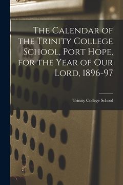 portada The Calendar of the Trinity College School, Port Hope, for the Year of Our Lord, 1896-97 [microform]