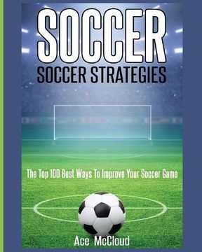 portada Soccer: Soccer Strategies: The Top 100 Best Ways To Improve Your Soccer Game (en Inglés)