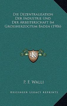portada Die Dezentralisation Der Industrie Und Der Arbeiterschaft Im Grossherzogtum Baden (1906) (en Alemán)