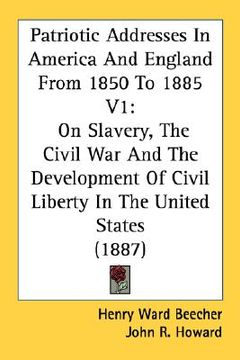 portada patriotic addresses in america and england from 1850 to 1885 v1: on slavery, the civil war and the development of civil liberty in the united states ( (in English)