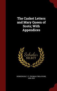 portada The Casket Letters and Mary Queen of Scots; With Appendices (en Inglés)