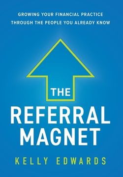 portada The Referral Magnet: Growing Your Financial Practice Through the People you Already Know (en Inglés)