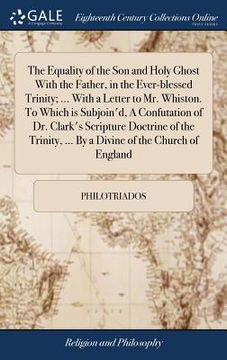 portada The Equality of the Son and Holy Ghost With the Father, in the Ever-blessed Trinity; ... With a Letter to Mr. Whiston. To Which is Subjoin'd, A Confut