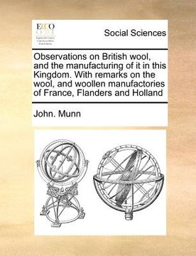 portada observations on british wool, and the manufacturing of it in this kingdom. with remarks on the wool, and woollen manufactories of france, flanders and (en Inglés)