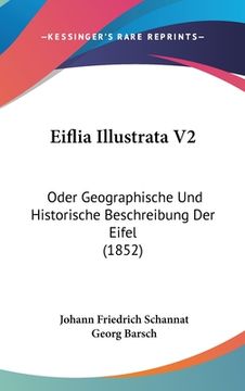 portada Eiflia Illustrata V2: Oder Geographische Und Historische Beschreibung Der Eifel (1852) (en Alemán)