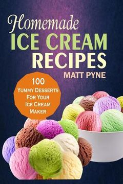 portada Homemade Ice Cream Recipes: 100 Yummy Desserts For Your Ice Cream Maker (en Inglés)