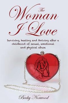 portada The Woman I Love: Surviving, Healing and Thriving After a Childhood of Sexual, Emotional and Physical Abuse (en Inglés)