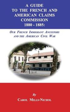 portada A Guide to the French and American Claims Commission 1880-1885: Our French Immigrant Ancestors and the American Civil War (in English)