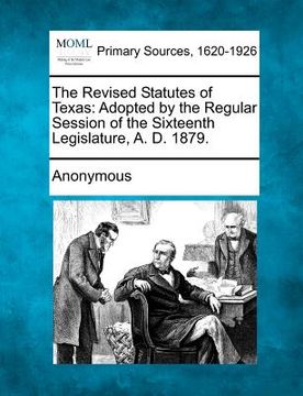 portada the revised statutes of texas: adopted by the regular session of the sixteenth legislature, a. d. 1879. (in English)