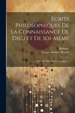 portada Ecrits Philosophiques de la Connaissance de Dieu et de Soi-Même: Traité du Libre Arbitre, Lalogique. (in French)