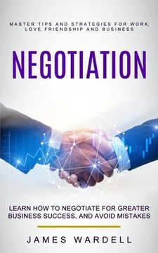 portada Negotiation: Learn How to Negotiate for Greater Business Success, and Avoid Mistakes (Master Tips and Strategies for Work, Love, Fr (in English)