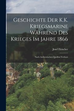 portada Geschichte Der K.K. Kriegsmarine Während Des Krieges Im Jahre 1866: Nach Authentischen Quellen Verfaszt (en Alemán)