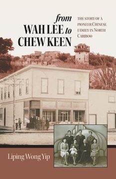portada From wah lee to Chew Keen: The Story of a Pioneer Chinese Family in North Cariboo (en Inglés)