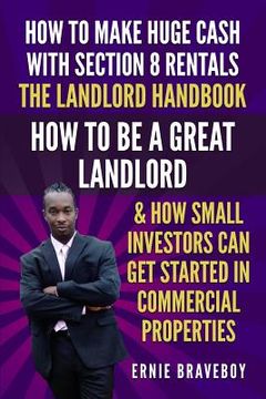 portada How to Make Huge Cash with Section 8 Rentals the Landlord Handbook How to Be a Great Landlord & How Small Investors Can Get Started in Commercial Prop (en Inglés)