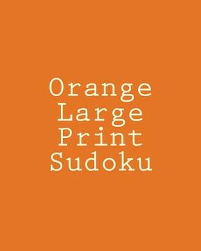portada Orange Large Print Sudoku: Easy to Read, Large Grid Sudoku Puzzles (en Inglés)