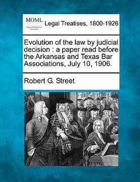 portada evolution of the law by judicial decision: a paper read before the arkansas and texas bar associations, july 10, 1906. (en Inglés)