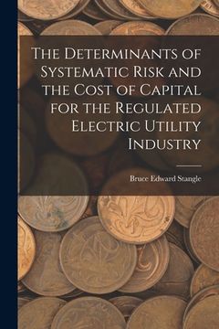 portada The Determinants of Systematic Risk and the Cost of Capital for the Regulated Electric Utility Industry (en Inglés)