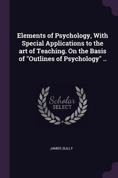portada Elements of Psychology, With Special Applications to the art of Teaching. On the Basis of "Outlines of Psychology" ..