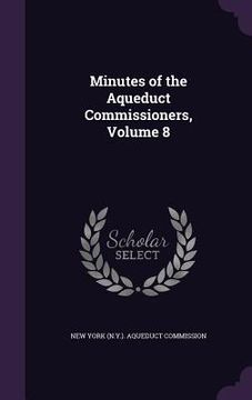 portada Minutes of the Aqueduct Commissioners, Volume 8 (en Inglés)