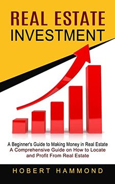 portada Real Estate Investment: A Beginner's Guide to Making Money in Real Estate (a Comprehensive Guide on how to Locate and Profit From Real Estate) (en Inglés)