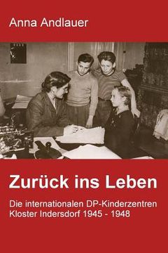 portada Zurück ins Leben. Die internationalen DP-Kinderzentren Kloster Indersdorf 1945 - 1948 (en Alemán)