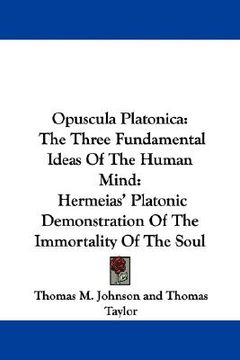 portada opuscula platonica: the three fundamental ideas of the human mind: hermeias' platonic demonstration of the immortality of the soul (in English)