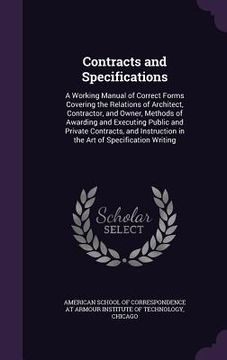portada Contracts and Specifications: A Working Manual of Correct Forms Covering the Relations of Architect, Contractor, and Owner, Methods of Awarding and (en Inglés)
