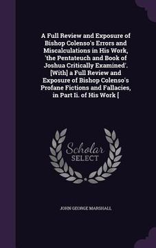 portada A Full Review and Exposure of Bishop Colenso's Errors and Miscalculations in His Work, 'the Pentateuch and Book of Joshua Critically Examined'. [With] (en Inglés)