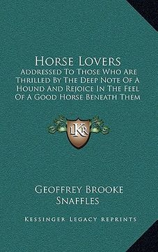portada horse lovers: addressed to those who are thrilled by the deep note of a hound and rejoice in the feel of a good horse beneath them (en Inglés)