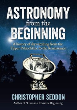 portada Astronomy: From the Beginning: A History of Skywatching and Early Astronomers From Cave Paintings and Stone Circles to the Renaissance and the First Telescopes (Paperback) 
