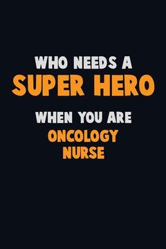 portada Who Need A SUPER HERO, When You Are oncology nurse: 6X9 Career Pride 120 pages Writing Notebooks (en Inglés)