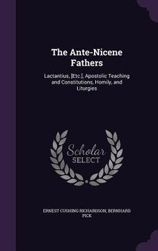 portada The Ante-Nicene Fathers: Lactantius, [Etc.], Apostolic Teaching and Constitutions, Homily, and Liturgies