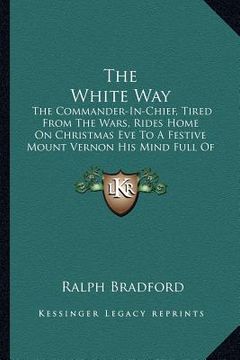 portada the white way: the commander-in-chief, tired from the wars, rides home on christmas eve to a festive mount vernon his mind full of pl