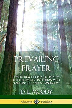 portada Prevailing Prayer: How to Practice Prayer; Praying for Forgiveness, in Petition, With Faith in God, and in Confession (en Inglés)