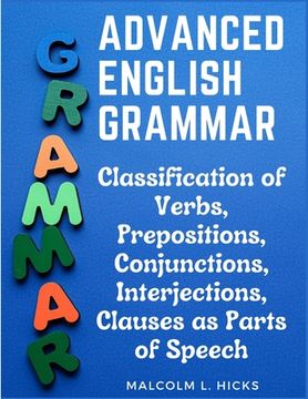 portada Advanced English Grammar: Classification of Verbs, Prepositions, Conjunctions, Interjections, Clauses as Parts of Speech (en Inglés)