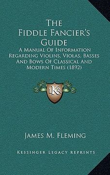 portada the fiddle fancier's guide: a manual of information regarding violins, violas, basses and bows of classical and modern times (1892) (in English)