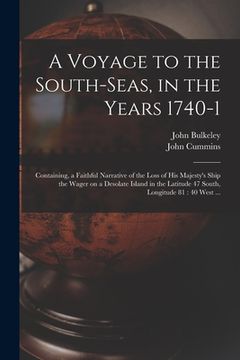 portada A Voyage to the South-Seas, in the Years 1740-1: Containing, a Faithful Narrative of the Loss of His Majesty's Ship the Wager on a Desolate Island in (en Inglés)
