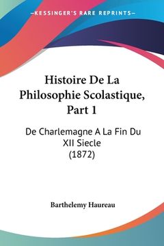 portada Histoire De La Philosophie Scolastique, Part 1: De Charlemagne A La Fin Du XII Siecle (1872) (en Francés)