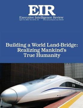 portada Building a World Land-Bridge: Realizing Mankind's True Humanity: Executive Intelligence Review; Volume 43, Issue 16 (en Inglés)