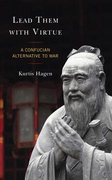 portada Lead Them with Virtue: A Confucian Alternative to War (en Inglés)