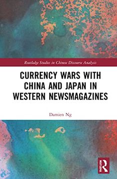 portada Currency Wars With China and Japan in Western Newsmagazines (Routledge Studies in Chinese Discourse Analysis) (en Inglés)