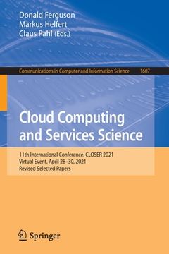 portada Cloud Computing and Services Science: 11th International Conference, Closer 2021, Virtual Event, April 28-30, 2021, Revised Selected Papers (en Inglés)