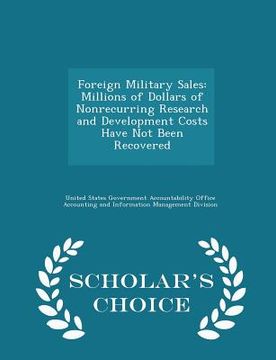 portada Foreign Military Sales: Millions of Dollars of Nonrecurring Research and Development Costs Have Not Been Recovered - Scholar's Choice Edition (en Inglés)
