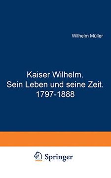 Kaiser Wilhelm. Sein Leben und Seine Zeit. 1797–1888 (en Alemán)